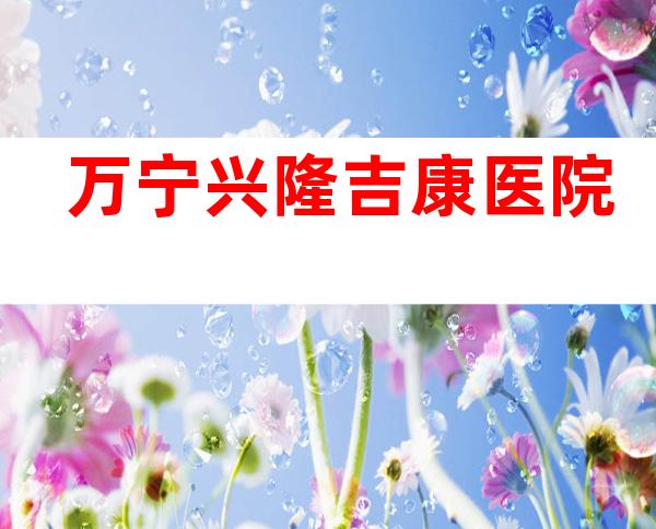 万宁兴隆吉康医院