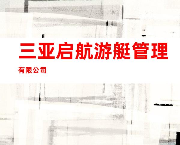 三亚启航游艇管理有限公司