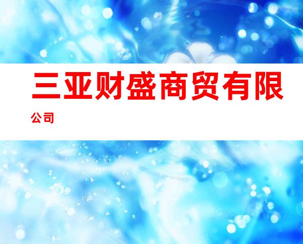 三亚财盛商贸有限公司