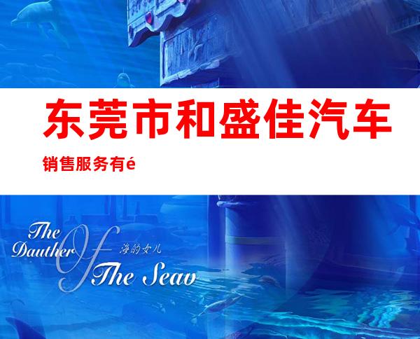 东莞市和盛佳汽车销售服务有限公司