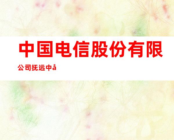 中国电信股份有限公司抚远中心营业厅