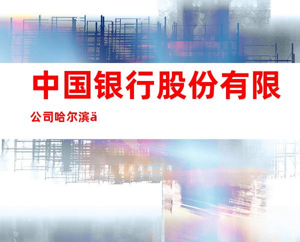 中国银行股份有限公司哈尔滨上京支行