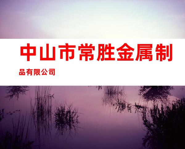 中山市常胜金属制品有限公司