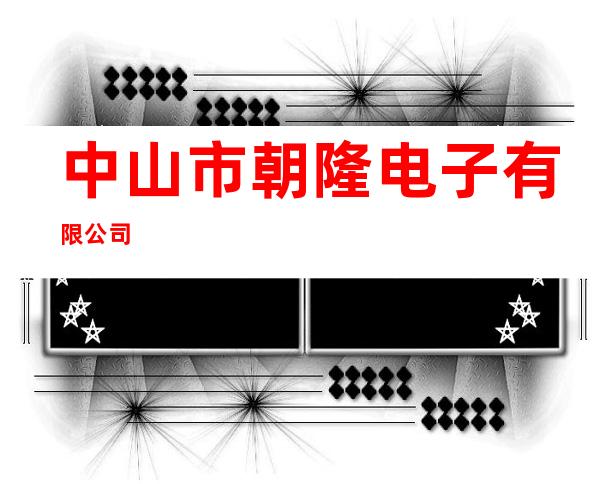 中山市朝隆电子有限公司