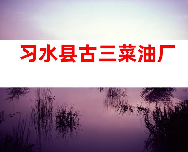 习水县古三菜油厂