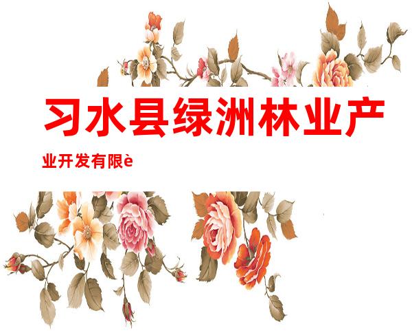 习水县绿洲林业产业开发有限责任公司