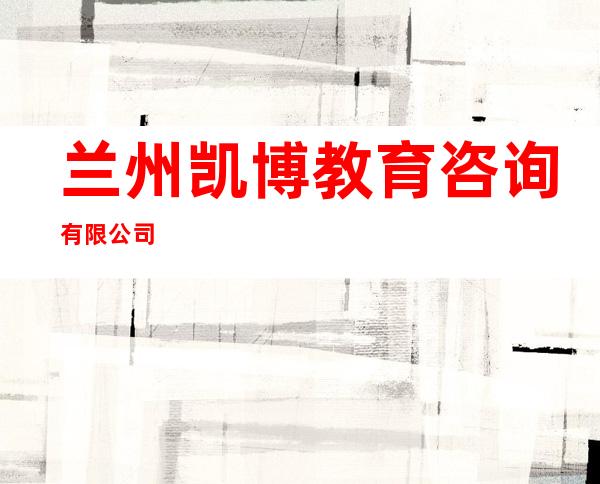 兰州凯博教育咨询有限公司