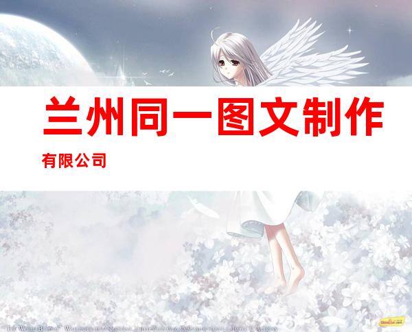 兰州同一图文制作有限公司