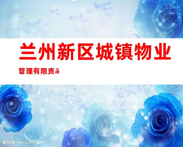 兰州新区城镇物业管理有限责任公司