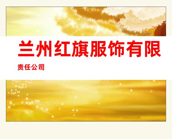 兰州红旗服饰有限责任公司