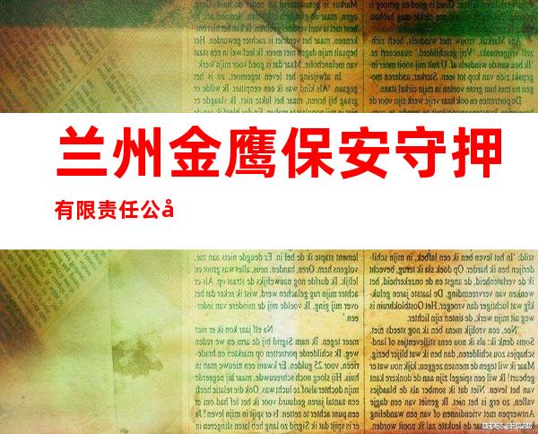 兰州金鹰保安守押有限责任公司