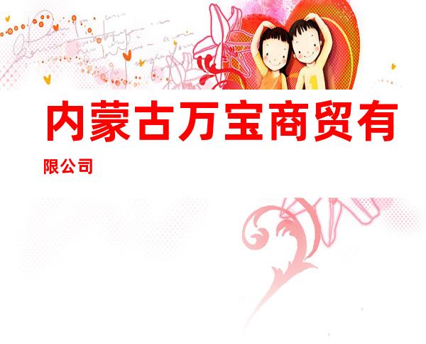 内蒙古万宝商贸有限公司