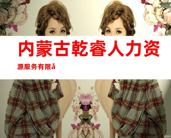 内蒙古乾睿人力资源服务有限公司