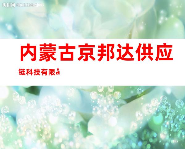 内蒙古京邦达供应链科技有限公司呼和浩特市分公司