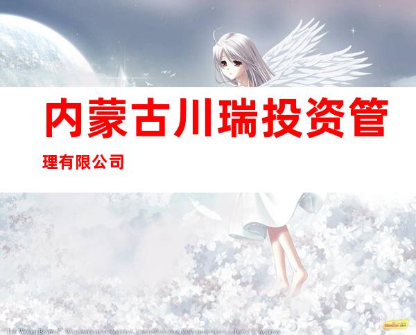 内蒙古川瑞投资管理有限公司