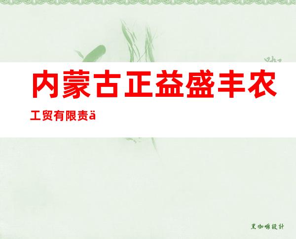 内蒙古正益盛丰农工贸有限责任公司