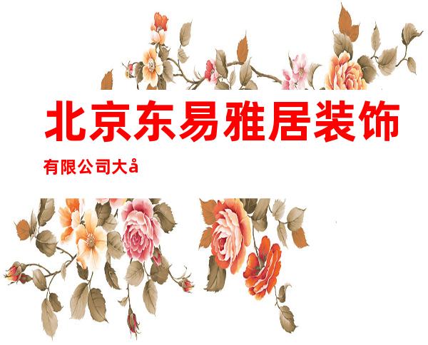 北京东易雅居装饰有限公司大庆东风分公司