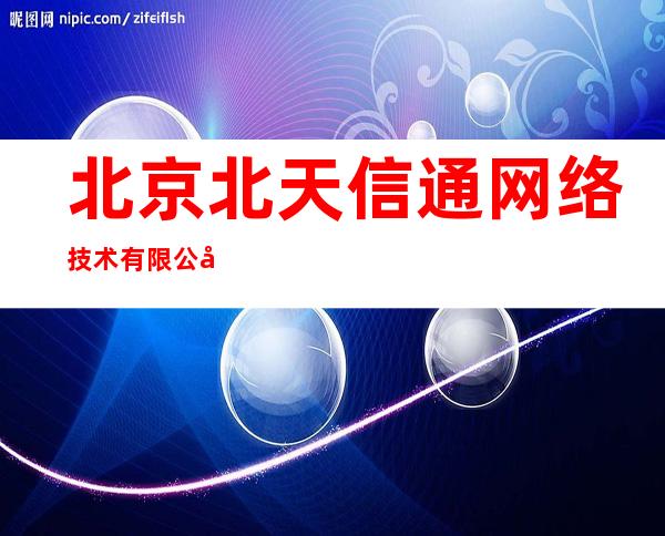北京北天信通网络技术有限公司