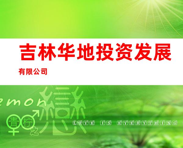 吉林华地投资发展有限公司