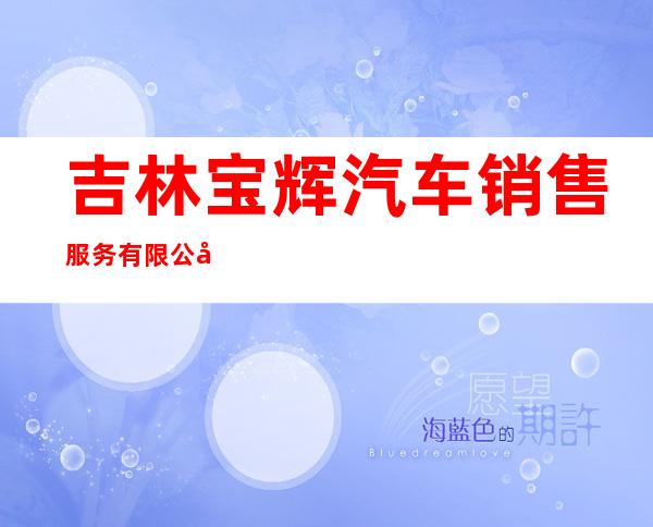 吉林宝辉汽车销售服务有限公司