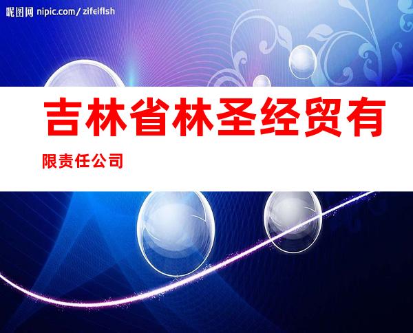 吉林省林圣经贸有限责任公司