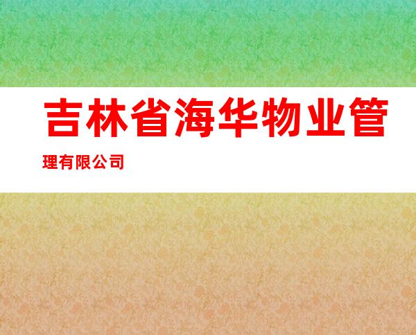 吉林省海华物业管理有限公司