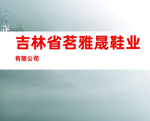 吉林省茗雅晟鞋业有限公司