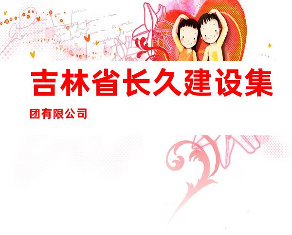 吉林省长久建设集团有限公司