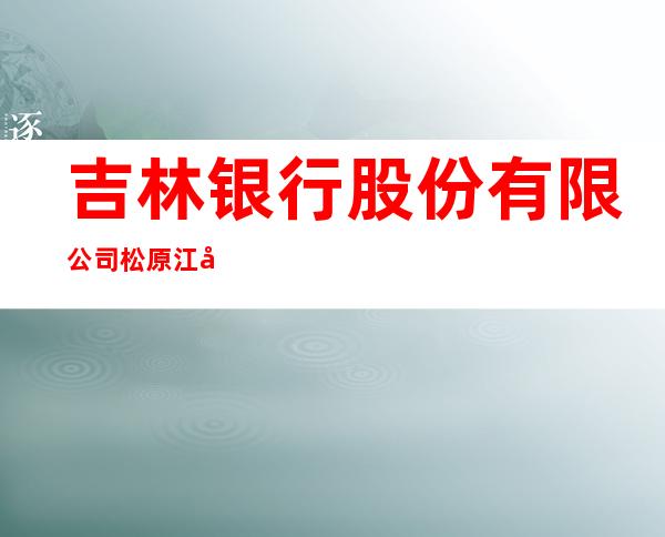 吉林银行股份有限公司松原江城支行