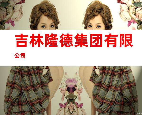 吉林隆德集团有限公司