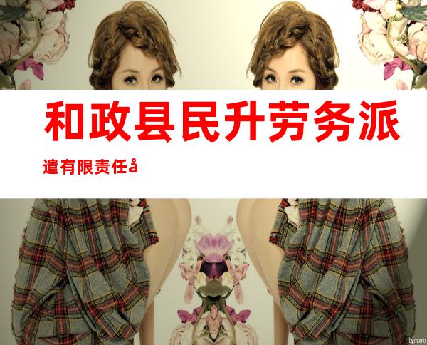 和政县民升劳务派遣有限责任公司