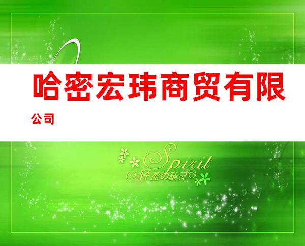 哈密宏玮商贸有限公司