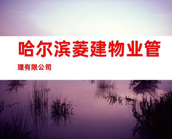 哈尔滨菱建物业管理有限公司