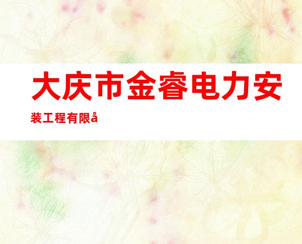 大庆市金睿电力安装工程有限公司