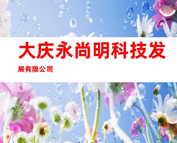 大庆永尚明科技发展有限公司