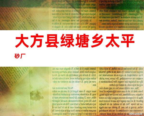 大方县绿塘乡太平砂厂