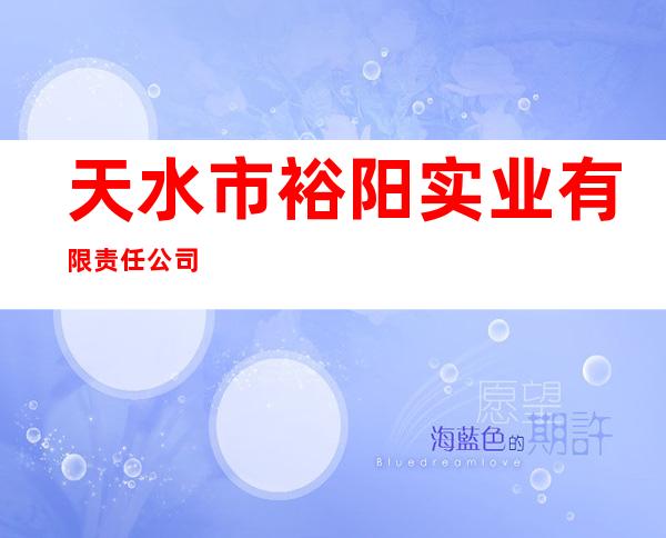 天水市裕阳实业有限责任公司