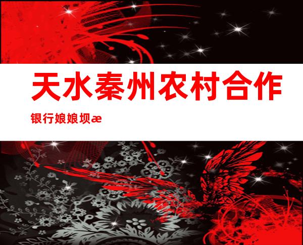天水秦州农村合作银行娘娘坝支行