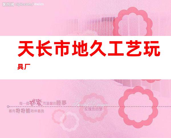 天长市地久工艺玩具厂