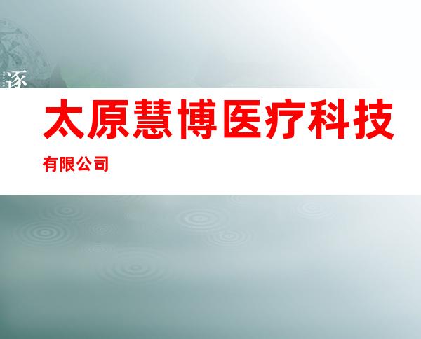 太原慧博医疗科技有限公司