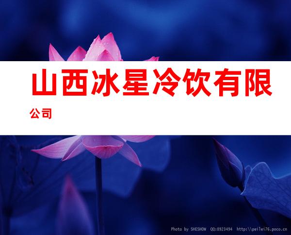 山西冰星冷饮有限公司