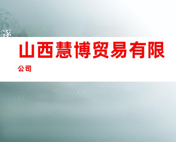 山西慧博贸易有限公司