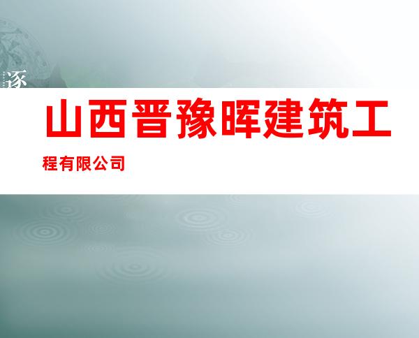 山西晋豫晖建筑工程有限公司