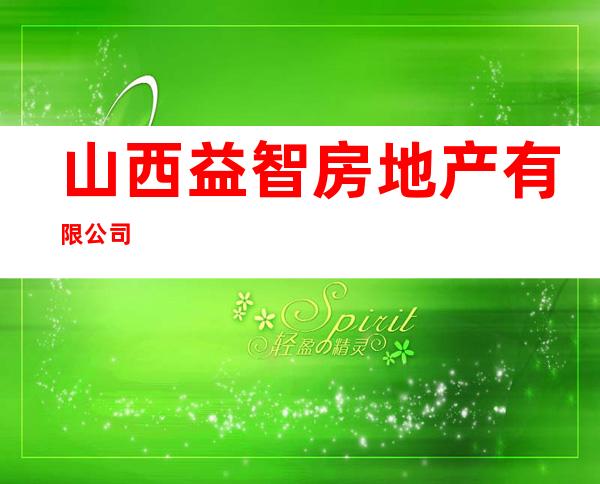 山西益智房地产有限公司