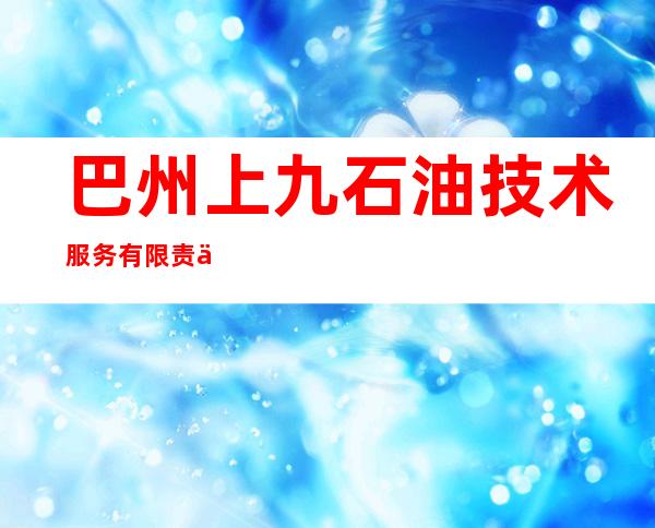 巴州上九石油技术服务有限责任公司