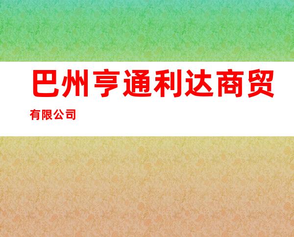 巴州亨通利达商贸有限公司