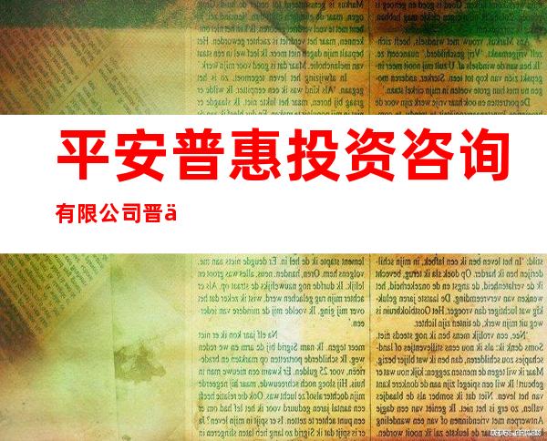 平安普惠投资咨询有限公司晋中分公司