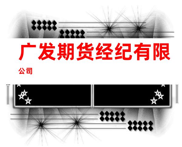 广发期货经纪有限公司