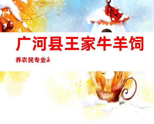 广河县王家牛羊饲养农民专业合作社