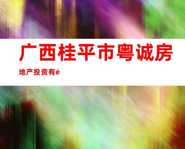 广西桂平市粤诚房地产投资有限公司